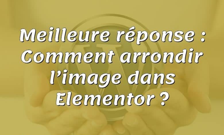 Meilleure réponse : Comment arrondir l’image dans Elementor ?